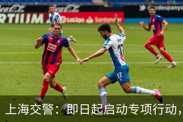 上海交警：即日起启动专项行动，持续强化交通违法综合治理