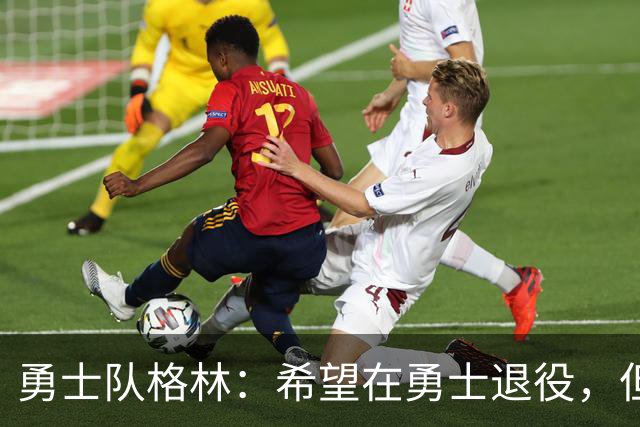 勇士队格林：希望在勇士退役，但我毕竟不是库里，没有库里的优待